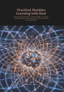 Practical Machine Learning with Rust: From Foundational Algorithms to High-Performance Artificial Intelligence Applications