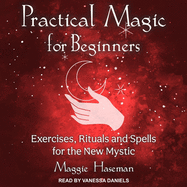 Practical Magic for Beginners: Exercises, Rituals, and Spells for the New Mystic