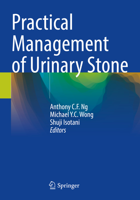 Practical Management of Urinary Stone - Ng, Anthony C. F. (Editor), and Wong, Michael Y.C. (Editor), and Isotani, Shuji (Editor)