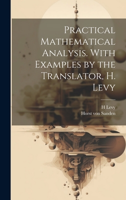 Practical Mathematical Analysis. With Examples by the Translator, H. Levy - Levy, H 1889-, and Sanden, Horst Von