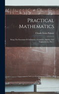 Practical Mathematics: Being The Essentials Of Arithmetic, Geometry, Algebra And Trigonometry, Part 1