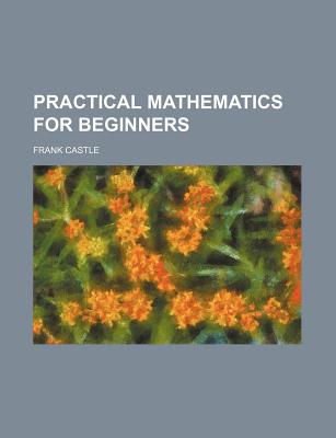 Practical Mathematics for Beginners - Castle, Frank