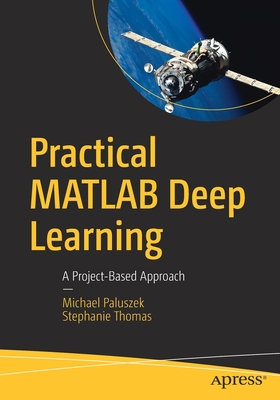 Practical MATLAB Deep Learning: A Project-Based Approach - Paluszek, Michael, and Thomas, Stephanie