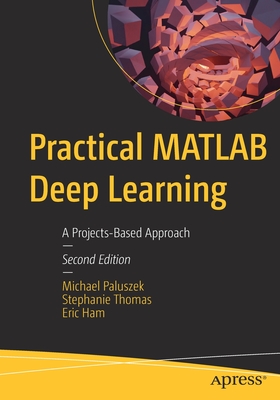 Practical MATLAB Deep Learning: A Projects-Based Approach - Paluszek, Michael, and Thomas, Stephanie, and Ham, Eric