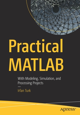 Practical MATLAB: With Modeling, Simulation, and Processing Projects - Turk, Irfan