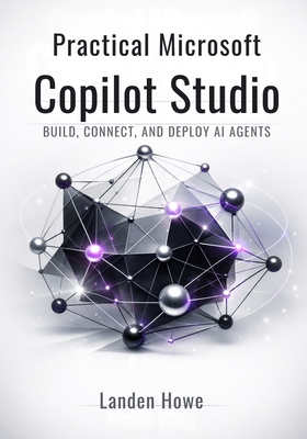 Practical Microsoft Copilot Studio: Build, Connect, and Deploy AI Agents - Howe, Landen