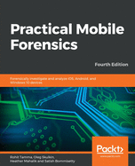 Practical Mobile Forensics: Forensically investigate and analyze iOS, Android, and Windows 10 devices, 4th Edition