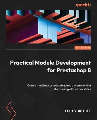 Practical Module development for Prestashop 8: Create modern, customizable, and dynamic online stores using efficient modules - Authie, Louis