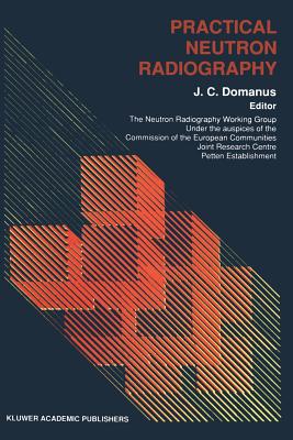 Practical Neutron Radiography - Domanus, J C (Editor)