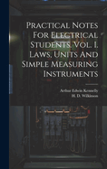 Practical Notes For Electrical Students. Vol. I. Laws, Units And Simple Measuring Instruments