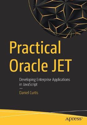 Practical Oracle Jet: Developing Enterprise Applications in JavaScript - Curtis, Daniel