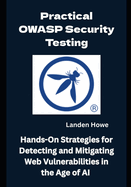 Practical OWASP Security Testing: Hands-On Strategies for Detecting and Mitigating Web Vulnerabilities in the Age of AI