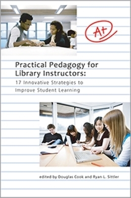 Practical Pedagogy for Library Instructors: 17 Innovative Strategies to Improve Student Learning - Cook, Douglas