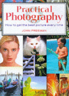 Practical Photography: How to Get the Best Picture Every Time - Freeman, John