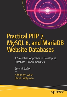 Practical PHP 7, MySQL 8, and MariaDB Website Databases: A Simplified Approach to Developing Database-Driven Websites - West, Adrian W, and Prettyman, Steve
