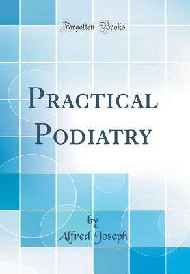 Practical Podiatry (Classic Reprint) - Joseph, Alfred