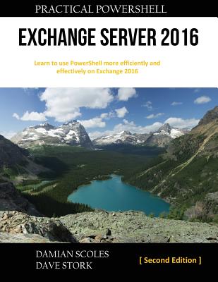 Practical PowerShell Exchange Server 2016: Second Edition - Scoles, Damian, and Stork, Dave