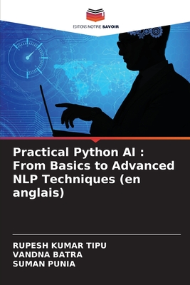 Practical Python AI: From Basics to Advanced NLP Techniques (en anglais) - Kumar Tipu, Rupesh, and Batra, Vandna, and Punia, Suman