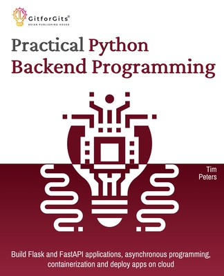 Practical Python Backend Programming: Build Flask and FastAPI applications, asynchronous programming, containerization and deploy apps on cloud - Peters, Tim