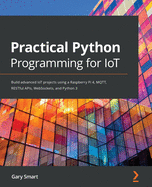 Practical Python Programming for IoT: Build advanced IoT projects using a Raspberry Pi 4, MQTT, RESTful APIs, WebSockets, and Python 3