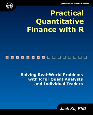 Practical Quantitative Finance with R: Solving Real-World Problems with R for Quant Analysts and Individual Traders - Xu, Jack