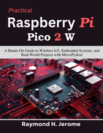 Practical Raspberry Pi Pico 2 W: A Hands-On Guide to Wireless IoT, Embedded Systems, and Real-World Projects with MicroPython