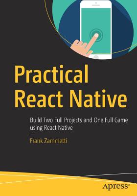 Practical React Native: Build Two Full Projects and One Full Game Using React Native - Zammetti, Frank