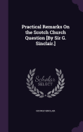 Practical Remarks On the Scotch Church Question [By Sir G. Sinclair.]
