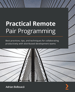 Practical Remote Pair Programming: Best practices for collaborating productively with distributed development teams
