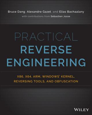 Practical Reverse Engineering: X86, X64, Arm, Windows Kernel, Reversing Tools, and Obfuscation - Dang, Bruce, and Gazet, Alexandre, and Bachaalany, Elias