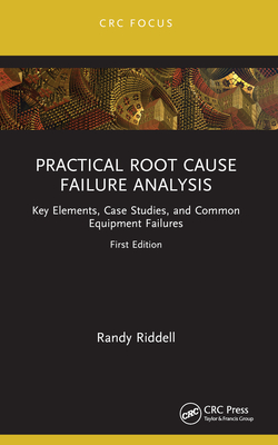 Practical Root Cause Failure Analysis: Key Elements, Case Studies, and Common Equipment Failures - Riddell, Randy
