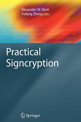 Practical Signcryption - Dent, Alexander W. (Editor), and Zheng, Yuliang (Editor), and Yung, Moti (Foreword by)