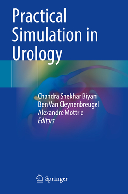 Practical Simulation in Urology - Biyani, Chandra Shekhar (Editor), and Van Cleynenbreugel, Ben (Editor), and Mottrie, Alexandre (Editor)