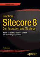 Practical Sitecore 8 Configuration and Strategy: A User Guide for Sitecore's Content and Marketing Capabilities