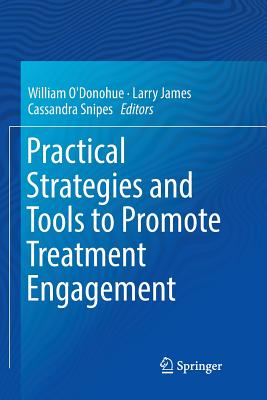 Practical Strategies and Tools to Promote Treatment Engagement - O'Donohue, William, Dr. (Editor), and James, Larry, Professor (Editor), and Snipes, Cassandra (Editor)