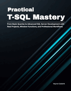 Practical T-SQL Mastery: From Basic Queries to Advanced SQL Server Development with Real Projects, Window Functions, and Professional Workflows