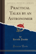 Practical Talks by an Astronomer (Classic Reprint)