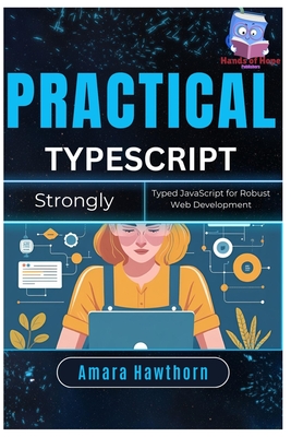 Practical TypeScript: Strongly Typed JavaScript for Robust Web Development - Hawthorn, Amara