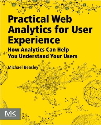 Practical Web Analytics for User Experience: How Analytics Can Help You Understand Your Users - Beasley, Michael