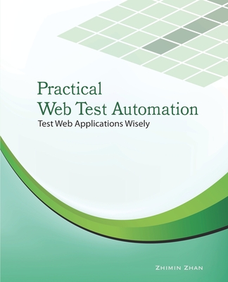 Practical Web Test Automation: Automated test web applications wisely with Selenium WebDriver - Zhan, Zhimin