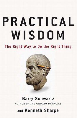 Practical Wisdom - Schwartz, Barry, and Sharpe, Kenneth