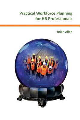 Practical Workforce Planning for HR Professionals - Allen, Brian