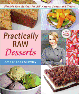 Practically Raw Desserts: Flexible Recipes for All-Natural Sweets and Treats