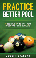 Practice Better Pool: 13 Essential Tips to Raise Your Pool Game to the Next Level