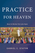 Practice for Heaven: Music for Worship That Looks Higher