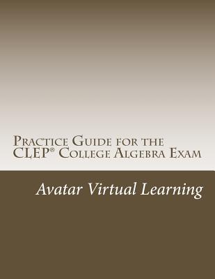 Practice Guide for the CLEP College Algebra Exam - Learning, Avatar Virtual