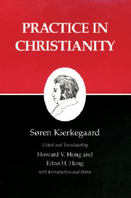 Practice in Christianity - Kierkegaard, S�ren, and Hong, Howard V. (Edited and translated by), and Hong, Edna H. (Edited and translated by)