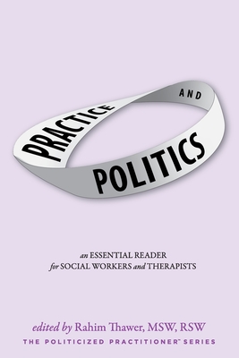 Practice & Politics: An Essential Reader For Social Workers And Therapists - Thawer, Rahim (Editor), and Tummala-Narra, Pratyusha (Foreword by), and de Santis, Carm (Contributions by)