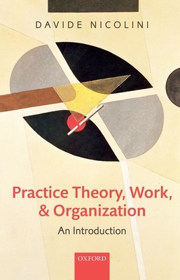 Practice Theory, Work, and Organization: An Introduction - Nicolini, Davide