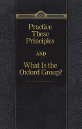 Practice These Principles and What Is the Oxford Group